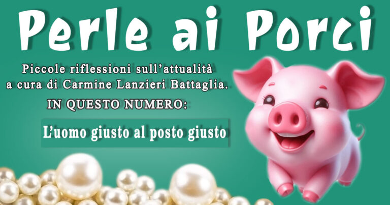 Perle ai porci – “L’uomo giusto al posto giusto” – A cura di Carmine Lanzieri Battaglia